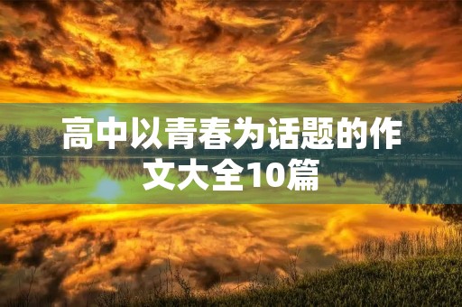 高中以青春为话题的作文大全10篇