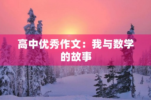 高中优秀作文:我与数学的故事 高中优秀作文:我与数学的故事