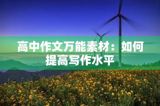 高中作文万能素材:如何提高写作水平 高中作文万能素材:如何提高写作水平