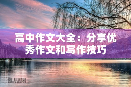高中作文大全：分享优秀作文和写作技巧
