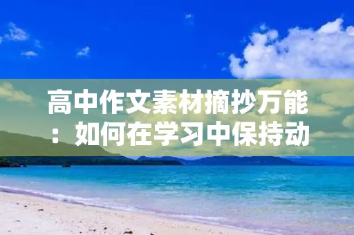 高中作文素材摘抄万能:如何在学习中保持动力? 高中作文素材摘抄万能:如何在学习中保持动力?