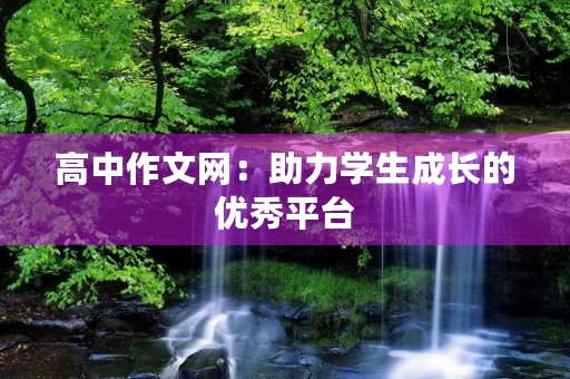 高中作文网：助力学生成长的优秀平台