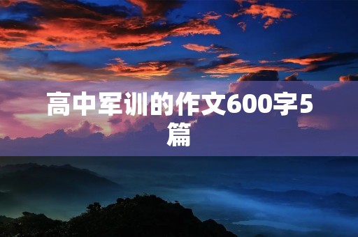 高中军训的作文600字5篇 高中军训的作文600字5篇