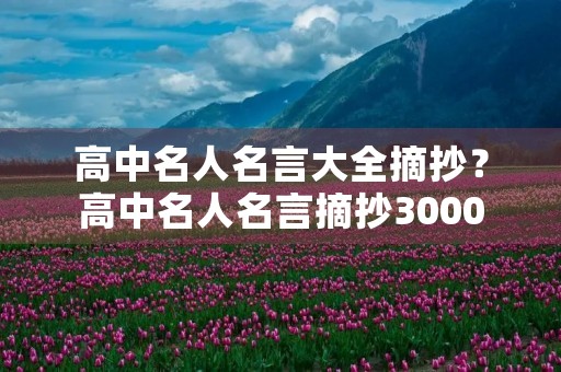高中名人名言大全摘抄？高中名人名言摘抄3000