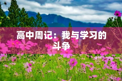 高中周记:我与学习的斗争 高中周记:我与学习的斗争