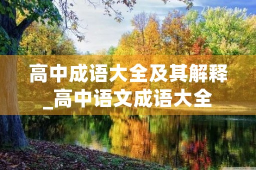 高中成语大全及其解释_高中语文成语大全 高中成语大全及其解释_高中语文成语大全