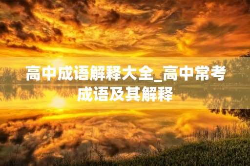 高中成语解释大全_高中常考成语及其解释