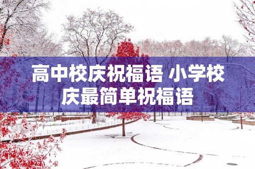 高中校庆祝福语 小学校庆最简单祝福语