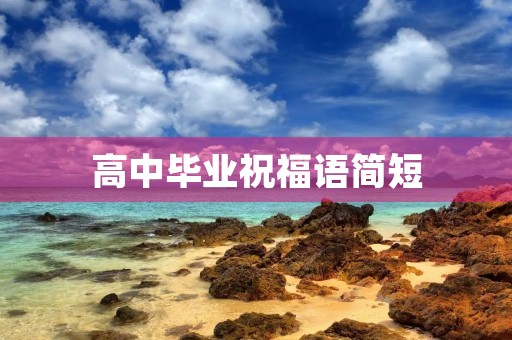 高中毕业祝福语简短,高中毕业照寄语一句话青春