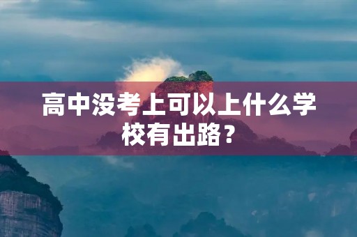 高中没考上可以上什么学校有出路? 高中没考上可以上什么学校有出路?