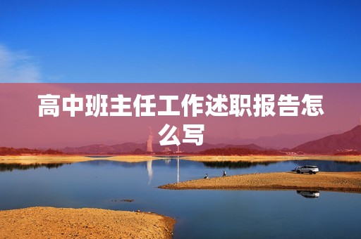 高中班主任工作述职报告怎么写 高中班主任工作述职报告怎么写