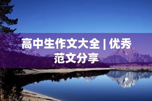 高中生作文大全 | 优秀范文分享 高中生作文大全 | 优秀范文分享