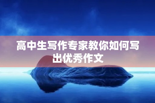 高中生写作专家教你如何写出优秀作文