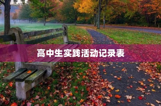 高中生实践活动记录表，高中学生社会实践活动记录表怎么写