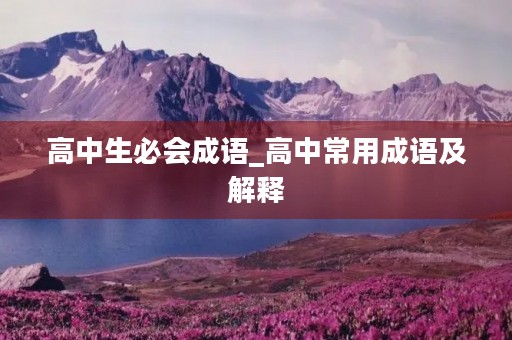 高中生必会成语_高中常用成语及解释