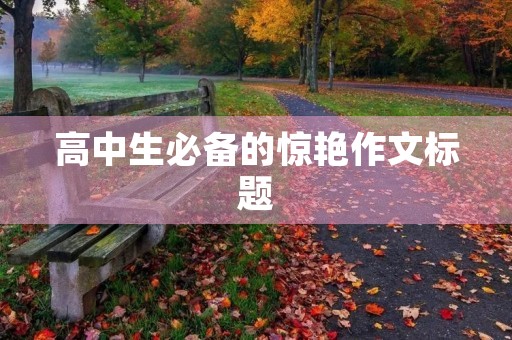 高中生必备的惊艳作文标题 高中生必备的惊艳作文标题