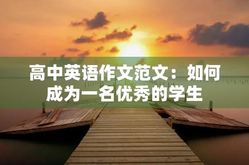 高中英语作文范文:如何成为一名优秀的学生 高中英语作文范文:如何成为一名优秀的学生