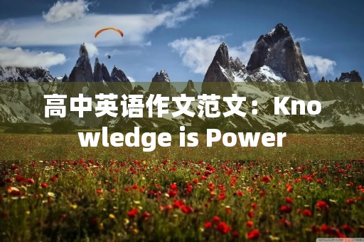 高中英语作文范文:Knowledge is Power 高中英语作文范文:Knowledge is Power