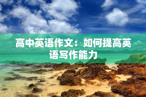 高中英语作文：如何提高英语写作能力