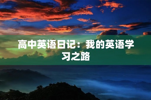 高中英语日记:我的英语学习之路 高中英语日记:我的英语学习之路
