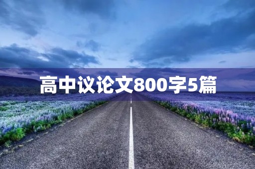 高中议论文800字5篇 高中议论文800字5篇