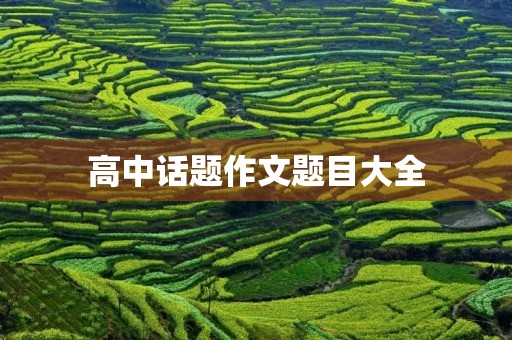 高中话题作文题目大全 高中话题作文题目大全