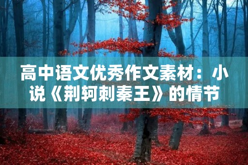 高中语文优秀作文素材:小说《荆轲刺秦王》的情节分析 高中语文优秀作文素材:小说《荆轲刺秦王》的情节分析