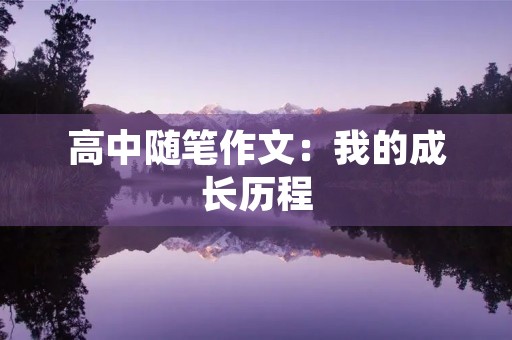 高中随笔作文:我的成长历程 高中随笔作文:我的成长历程