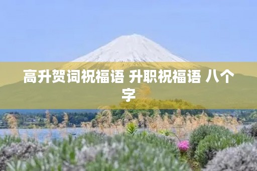高升贺词祝福语 升职祝福语 八个字