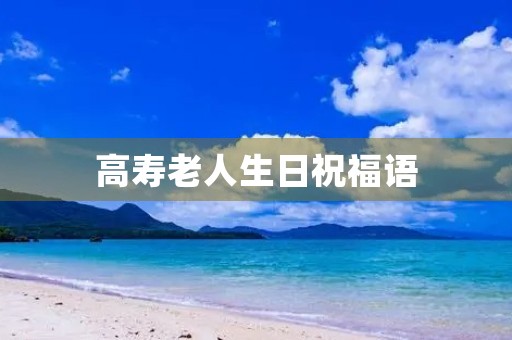 高寿老人生日祝福语(老年人快乐生活祝福语)
