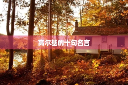 高尔基的十句名言(高尔基的十句名言书籍是)