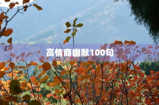 高情商幽默100句,高情商幽默100句夸女生漂亮 高情商幽默100句,高情商幽默100句夸女生漂亮