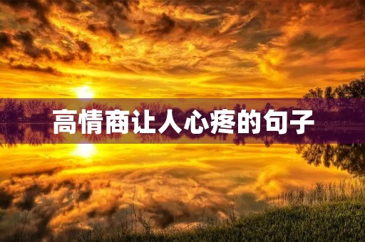 高情商让人心疼的句子(高情商让人心疼的句子短句)