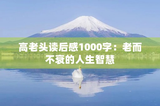 高老头读后感1000字：老而不衰的人生智慧