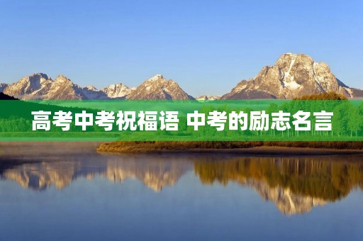 高考中考祝福语 中考的励志名言