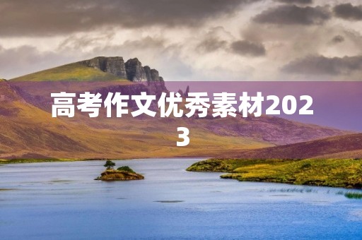 高考作文优秀素材2023 高考作文优秀素材2023