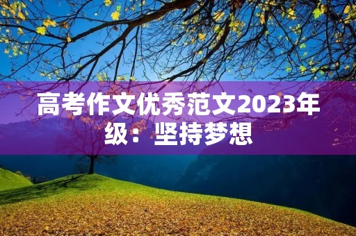 高考作文优秀范文2023年级：坚持梦想，勇攀高峰