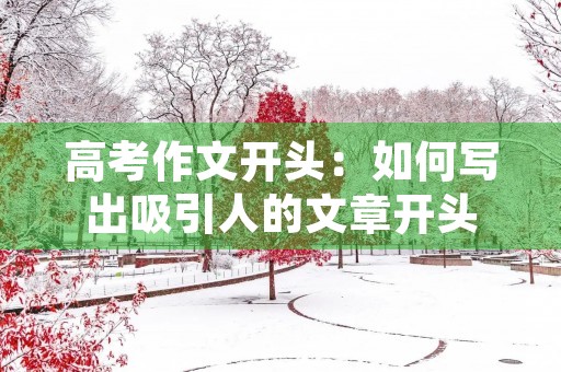 高考作文开头:如何写出吸引人的文章开头 高考作文开头:如何写出吸引人的文章开头