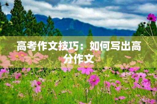 高考作文技巧：如何写出高分作文