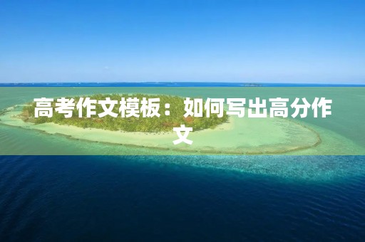 高考作文模板：如何写出高分作文