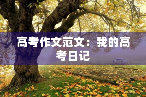 高考作文范文:我的高考日记 高考作文范文:我的高考日记