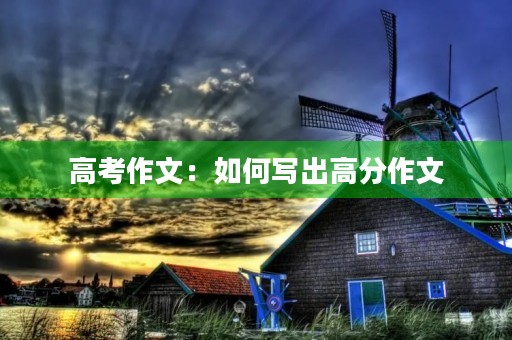 高考作文:如何写出高分作文 高考作文:如何写出高分作文