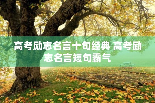 高考励志名言十句经典 高考励志名言短句霸气 高考励志名言十句经典 高考励志名言短句霸气