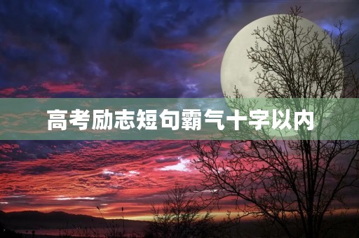 高考励志短句霸气十字以内(高考励志短句霸气十字以内的句子)
