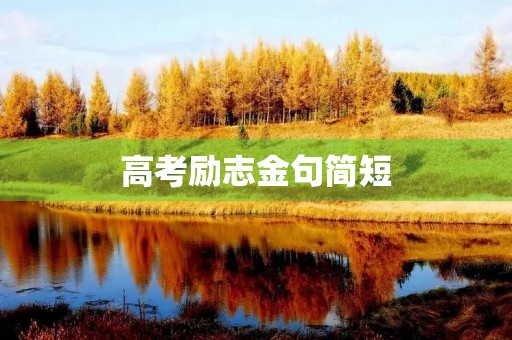 高考励志金句简短(高考励志金句简短八字) 高考励志金句简短(高考励志金句简短八字)