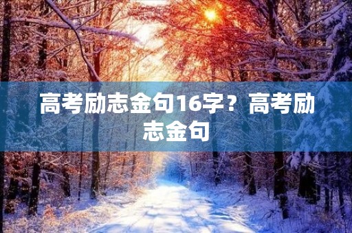 高考励志金句16字？高考励志金句