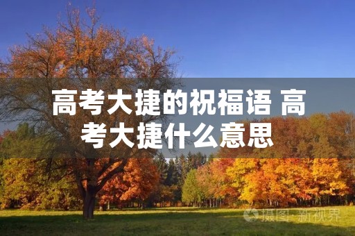 高考大捷的祝福语 高考大捷什么意思