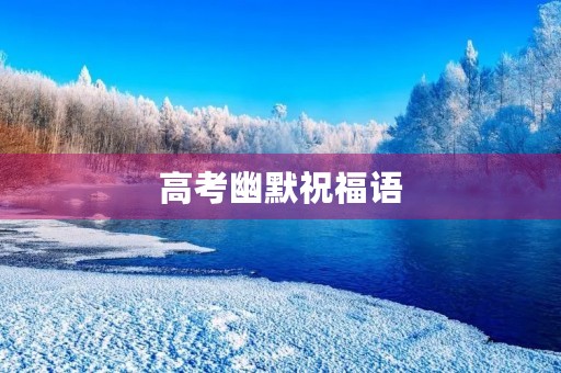 高考幽默祝福语(一句话搞笑祝福语大全)