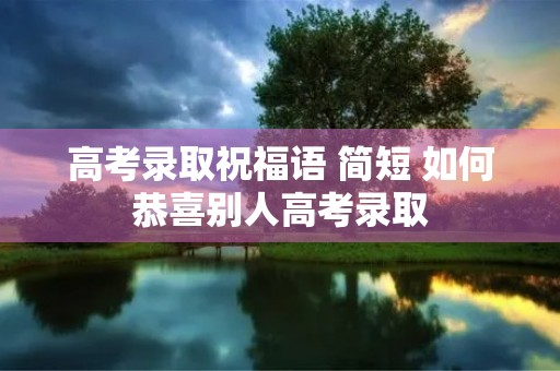 高考录取祝福语 简短 如何恭喜别人高考录取