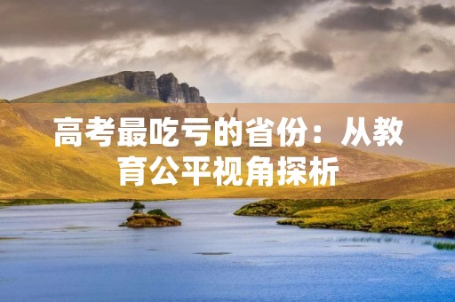 高考最吃亏的省份：从教育公平视角探析